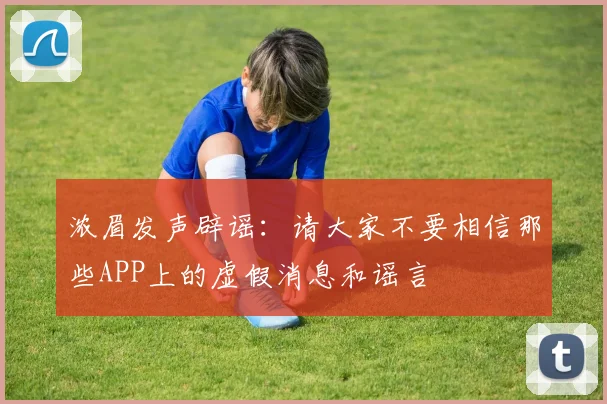浓眉发声辟谣：请大家不要相信那些APP上的虚假消息和谣言