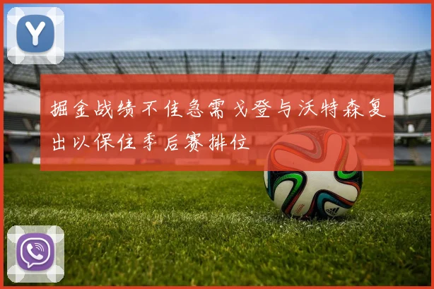 掘金战绩不佳急需戈登与沃特森复出以保住季后赛排位