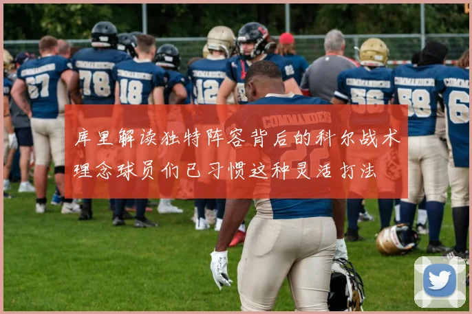 库里解读独特阵容背后的科尔战术理念球员们已习惯这种灵活打法