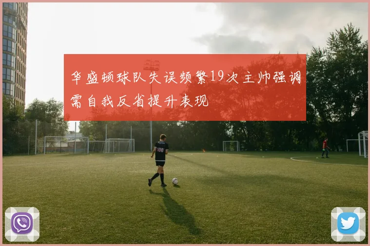 华盛顿球队失误频繁19次主帅强调需自我反省提升表现