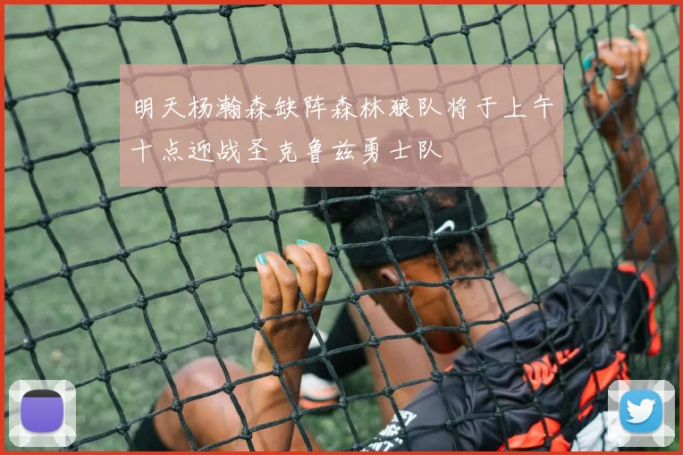明天杨瀚森缺阵森林狼队将于上午十点迎战圣克鲁兹勇士队
