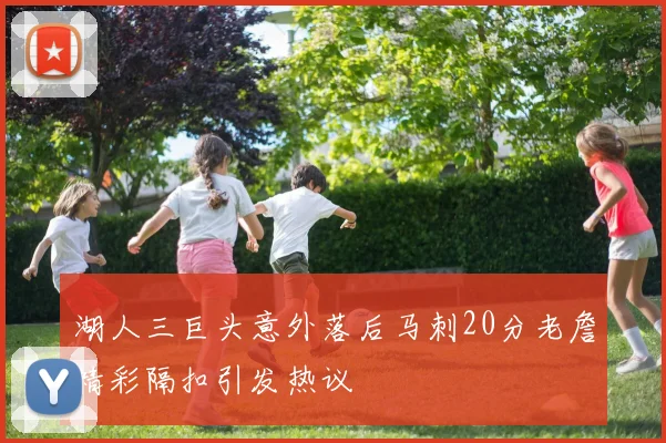 湖人三巨头意外落后马刺20分老詹精彩隔扣引发热议